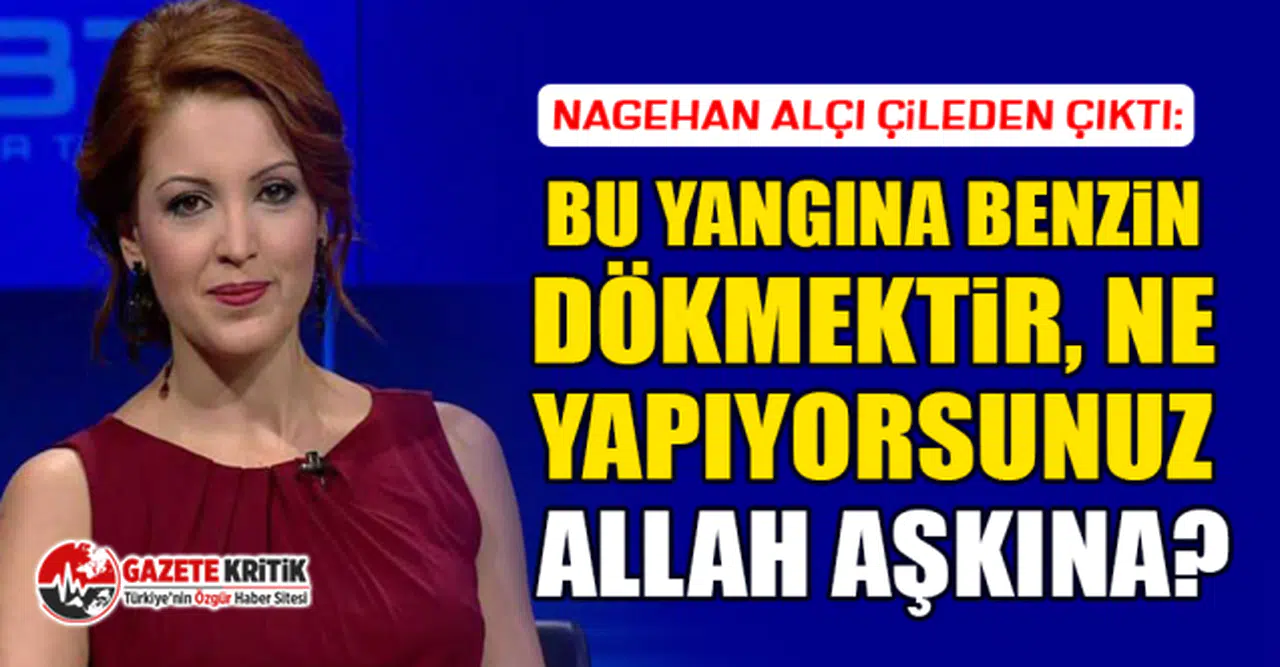 Nagehan Alçı çileden çıktı: Bu yangına benzin dökmektir, ne yapıyorsunuz Allah aşkına?