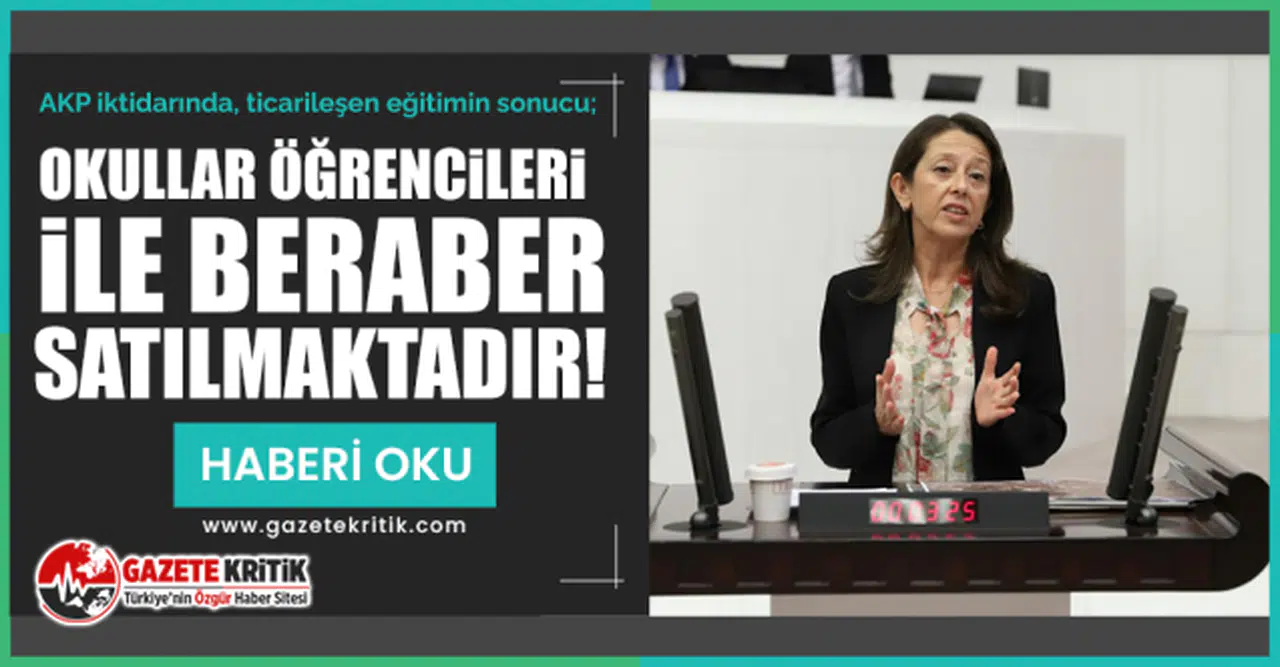 Oya Ersoy: AKP iktidarında, ticarileşen eğitimin sonucu; Okullar öğrencileri ile beraber satılmaktadır!