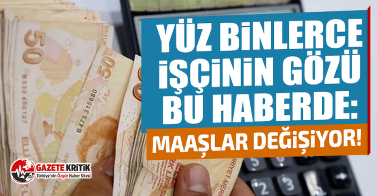 Yüz binlerce işçinin gözü bu haberde: Maaşlar değişiyor!