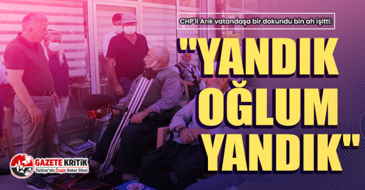 CHP'li Arık İncesu'da bir dokundu bin ah işitti: "Yandık oğlum yandık"