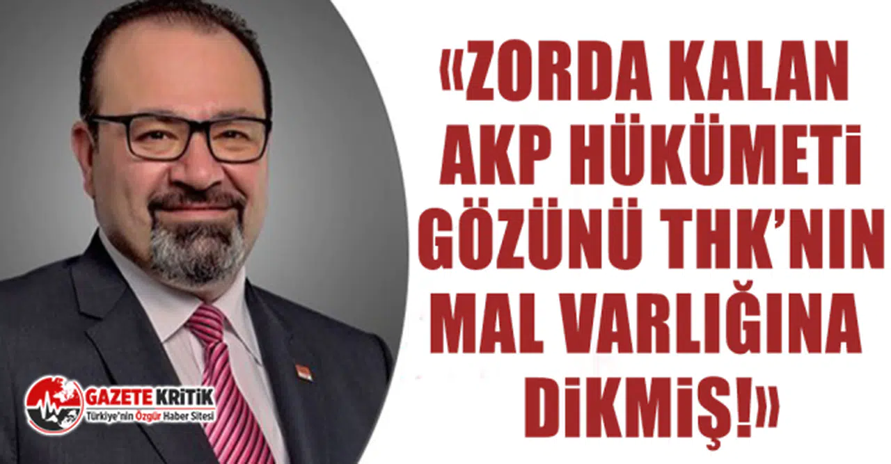 CHP'li Bayram Yılmazkaya: Zorda Kalan AKP Hükümeti Gözünü THK’nın Mal Varlığına Dikmiş!