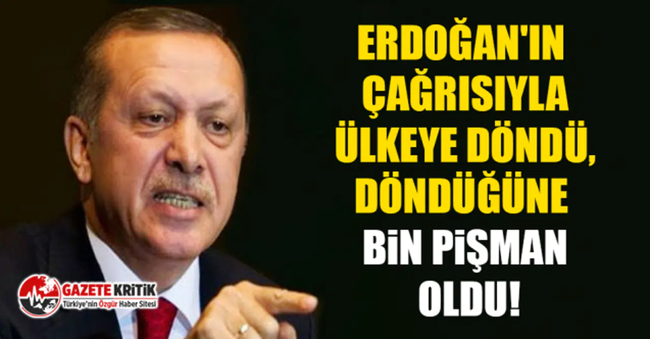 Erdoğan'ın çağrısıyla ülkeye döndü, döndüğüne bin pişman oldu!