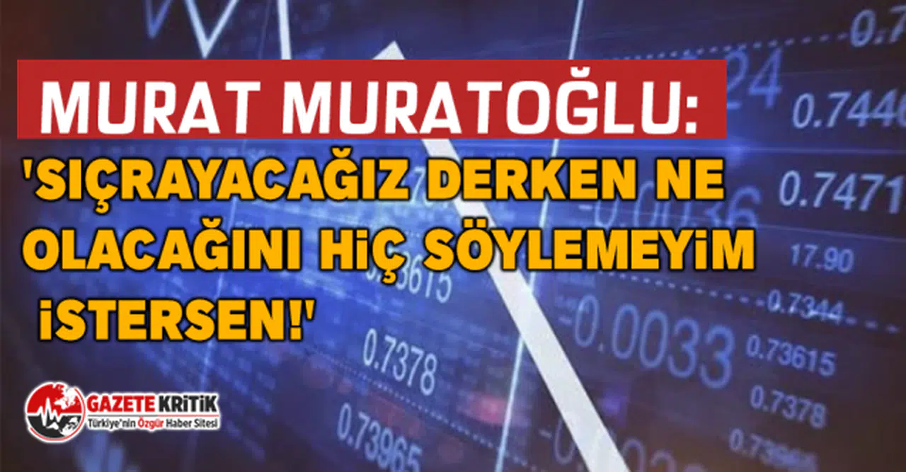 Murat Muratoğlu: 'Sıçrayacağız derken ne olacağını hiç söylemeyim istersen!'