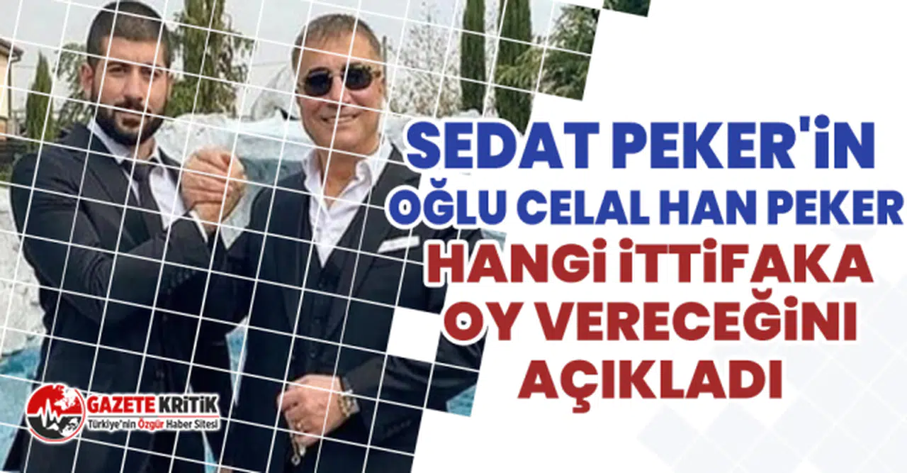 Sedat Peker'in oğlu Celal Han Peker hangi ittifaka oy vereceğini açıkladı