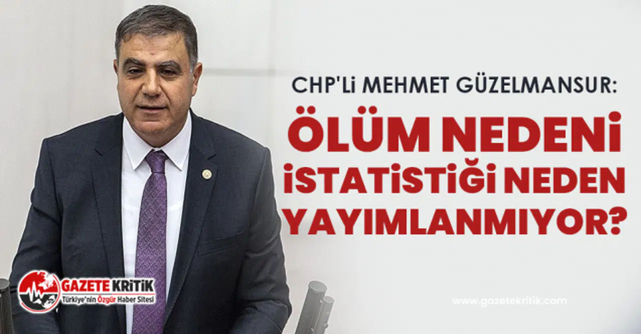 CHP'li Mehmet Güzelmansur: Ölüm nedeni istatistiği neden yayımlanmıyor?