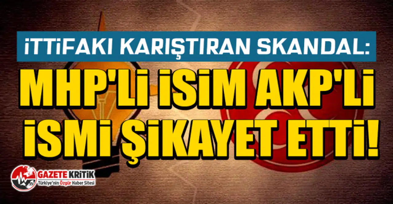 İttifakı karıştıran skandal: MHP'li isim AKP'li ismi şikayet etti!