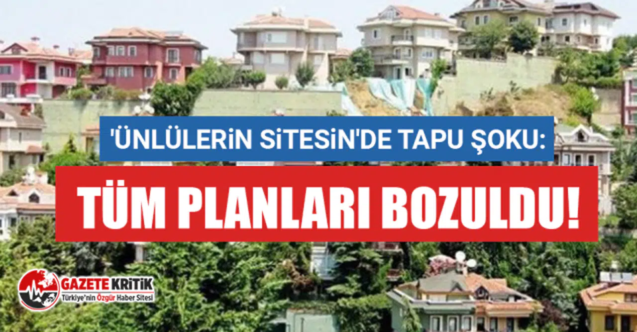'Ünlülerin sitesi'de tapu şoku: Tüm planları bozuldu!