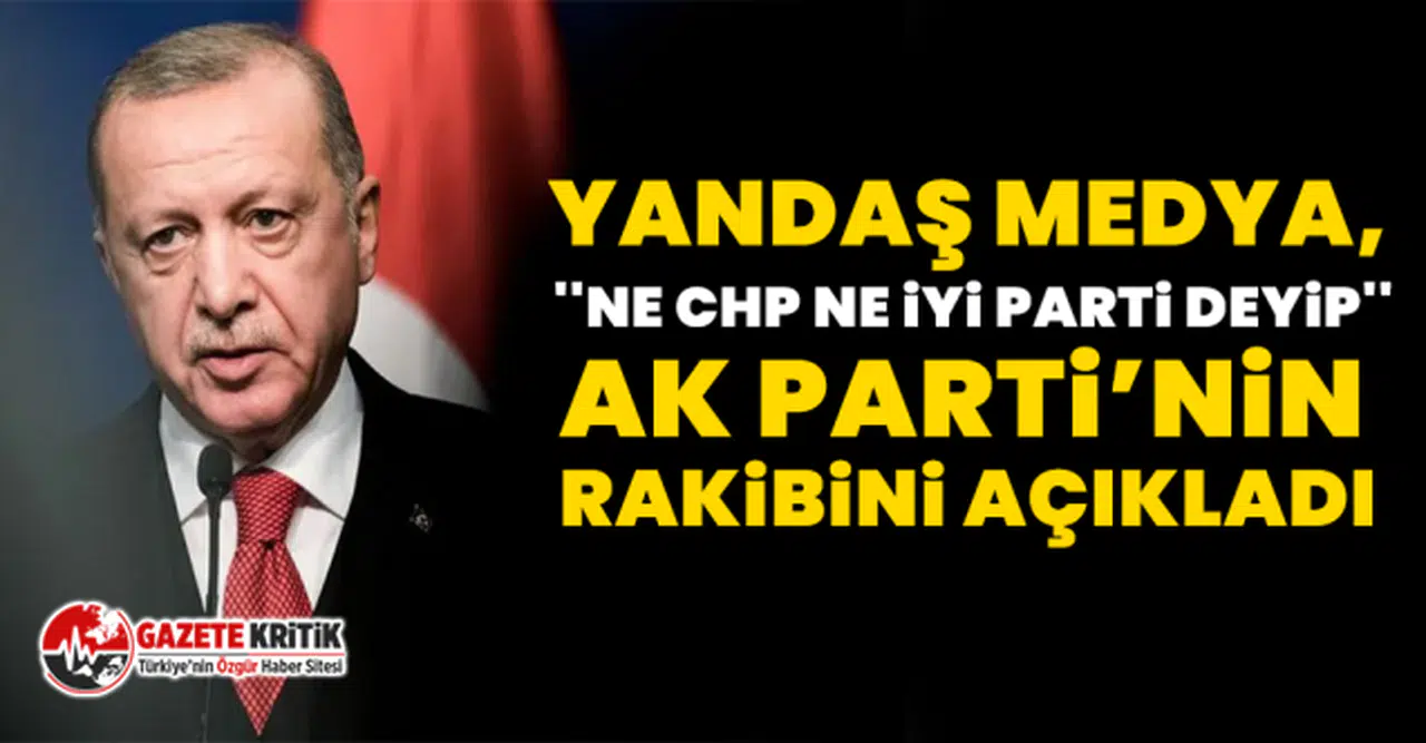 Yandaş medya, ''ne CHP ne İYİ Parti deyip'', AK Parti’nin rakibini açıkladı