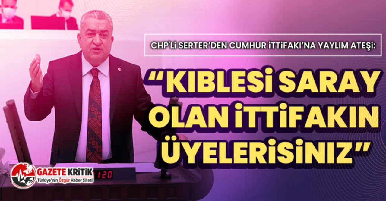 CHP'li Serter’den Cumhur İttifakı’na yaylım ateşi:  “Kıblesi Saray olan ittifakın üyelerisiniz”