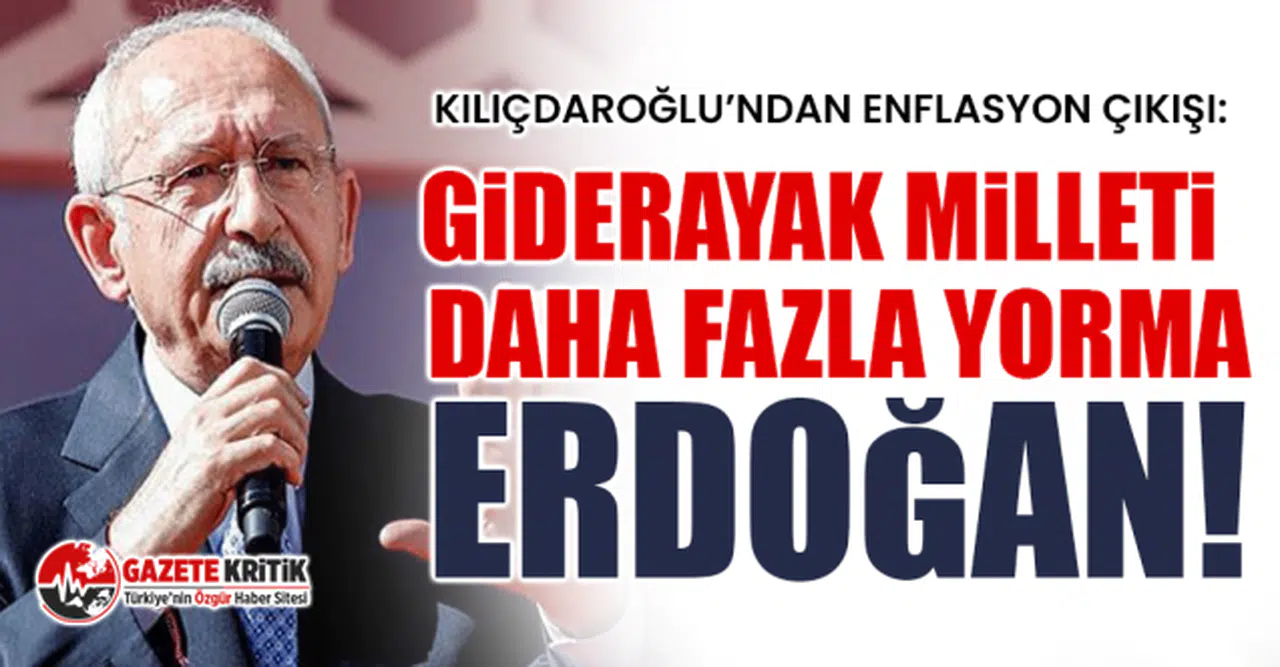 Kılıçdaroğlu’ndan enflasyon çıkışı: Giderayak milleti daha fazla yorma Erdoğan!