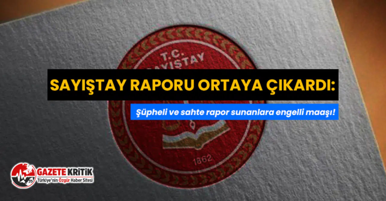 Sayıştay raporu ortaya çıkardı: Şüpheli ve sahte rapor sunanlara engelli maaşı!