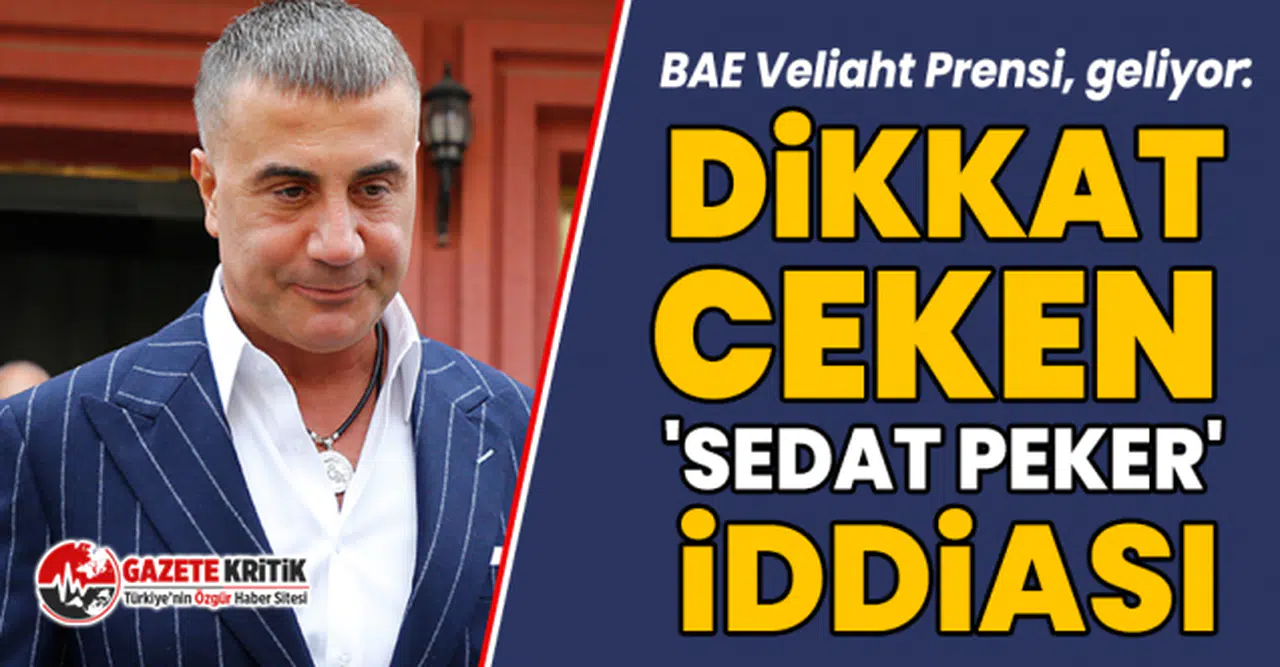 BAE Veliaht Prensi, geliyor: Dikkat çeken 'Sedat Peker'  iddiası