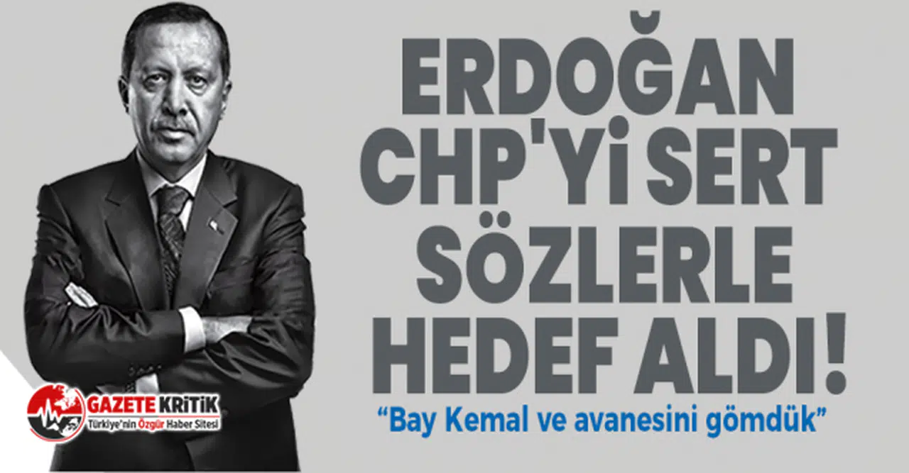 Erdoğan CHP'yi sert sözlerle hedef aldı!
