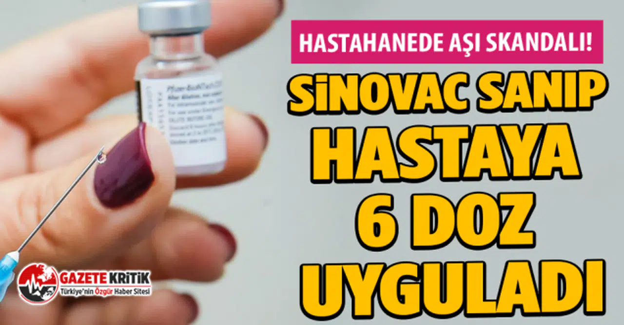 Hastahanede aşı skandalı! Sinovac sanıp hastaya 6 doz uyguladı