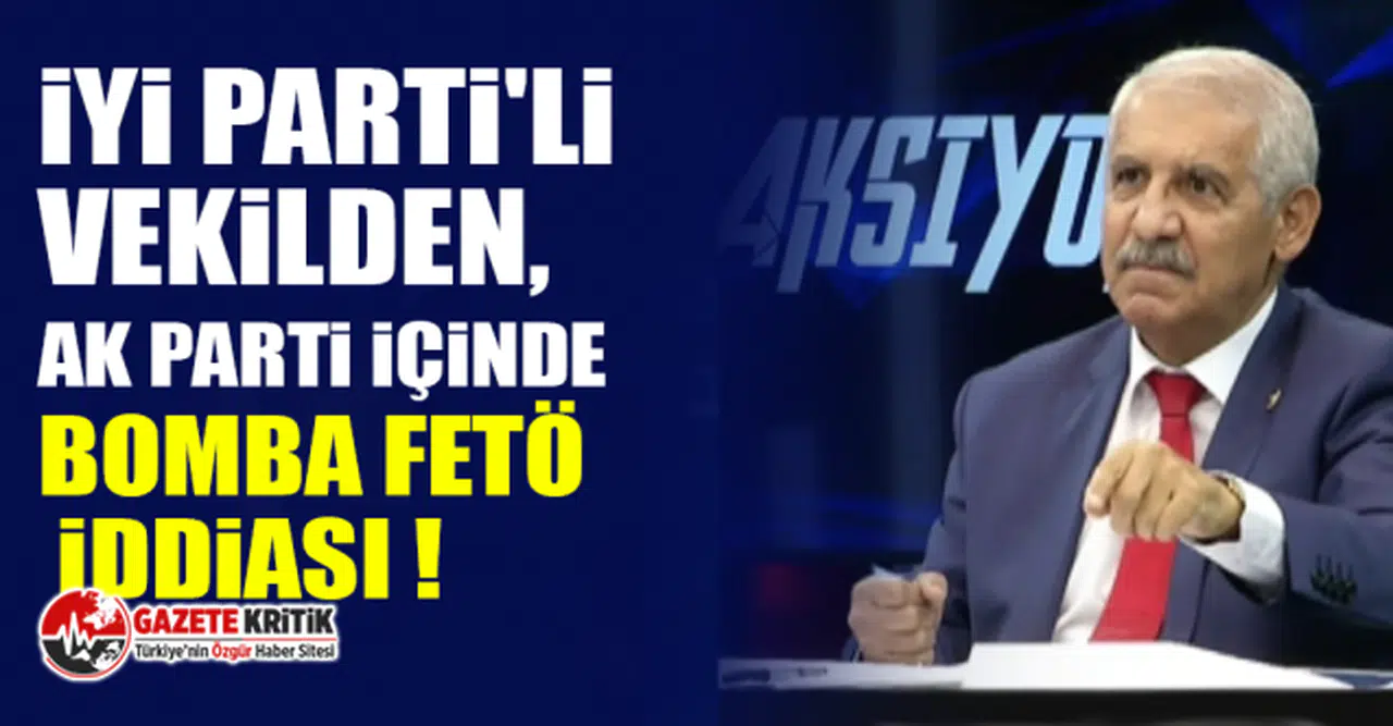 İYİ Parti'li Vekilden, AK Parti içinde bomba FETÖ iddiası !