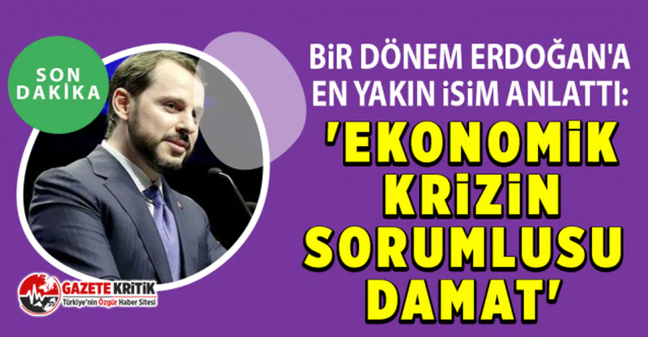Bir dönem Erdoğan'a en yakın isim anlattı: 'Ekonomik krizin sorumlusu damat'