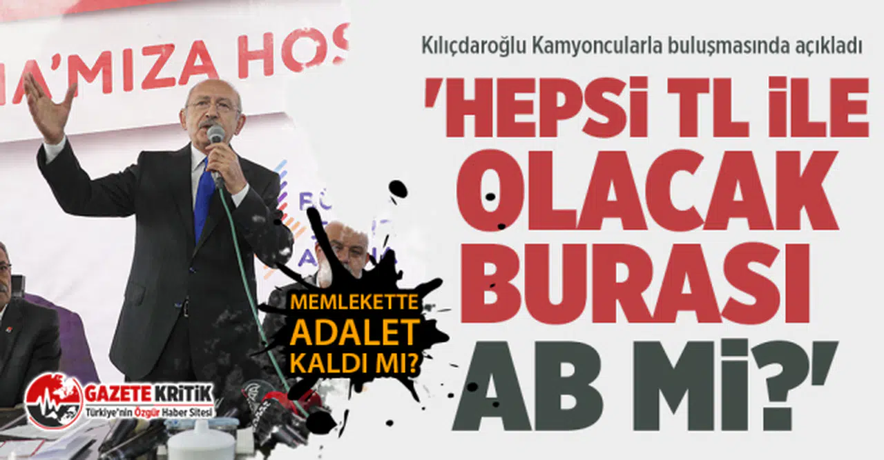 Kılıçdaroğlu Kamyoncularla buluşmasında açıkladı 'Hepsi TL ile olacak; burası AB mi?'