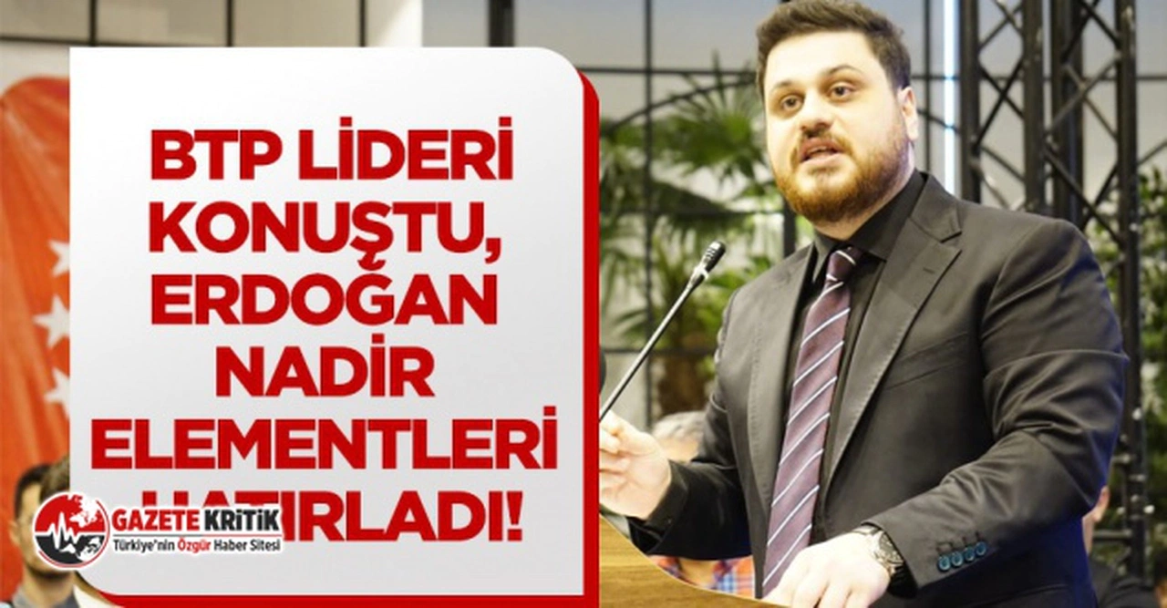 BTP lideri konuştu, Erdoğan nadir elementleri hatırladı !