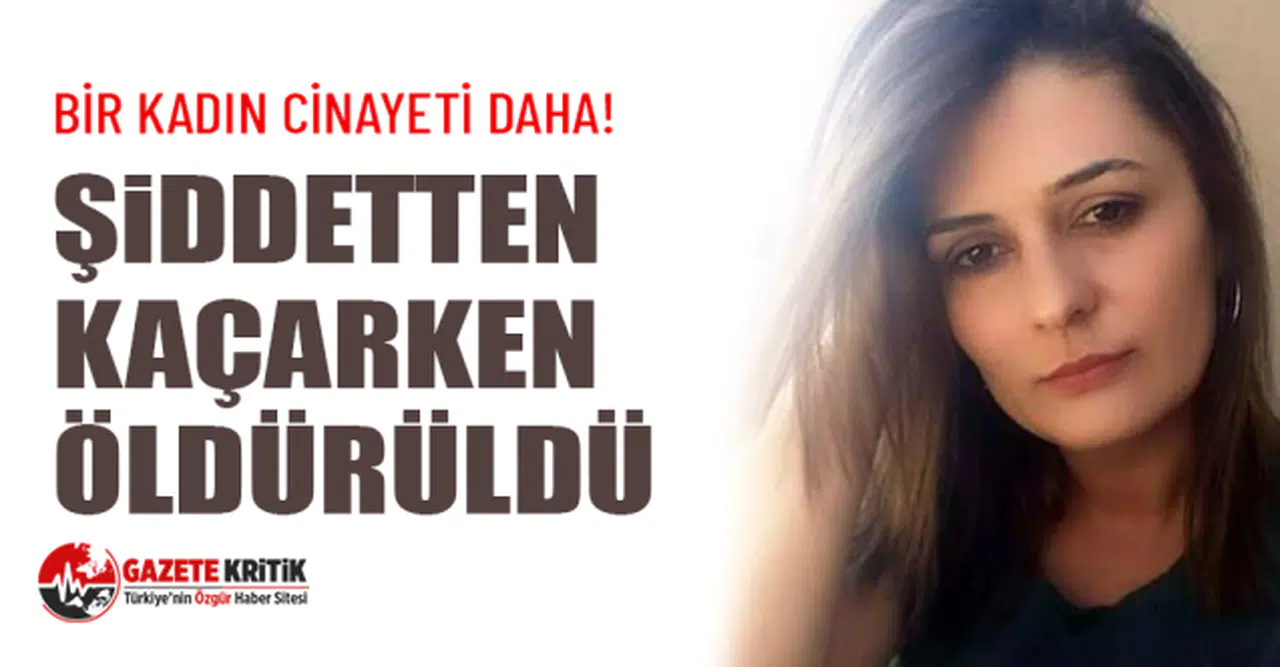 Bir kadın cinayeti daha! Şiddetten kaçarken öldürüldü
