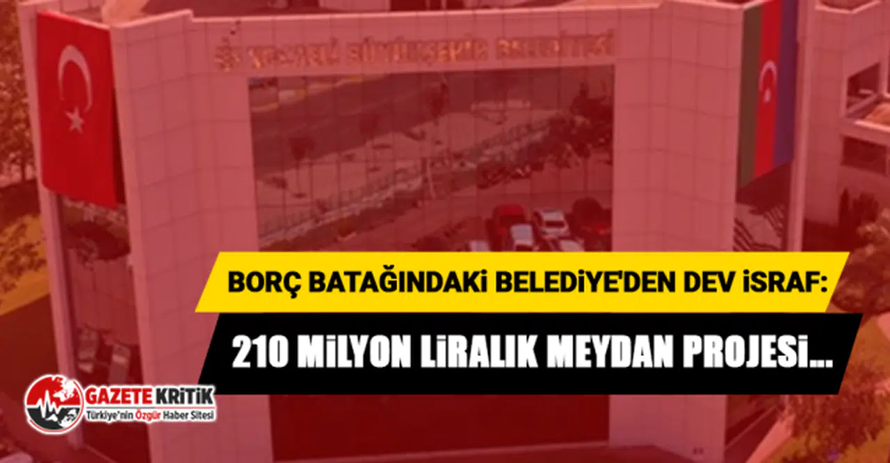 Borç batağındaki Belediye'den dev israf: 210 milyon liralık meydan projesi...