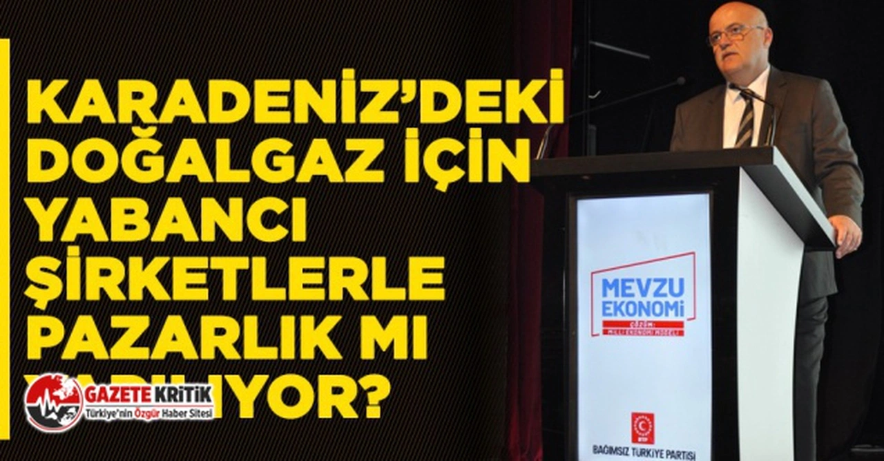 BTP:Karadeniz’deki doğalgaz için yabancı şirketlerle pazarlık mı yapılıyor?