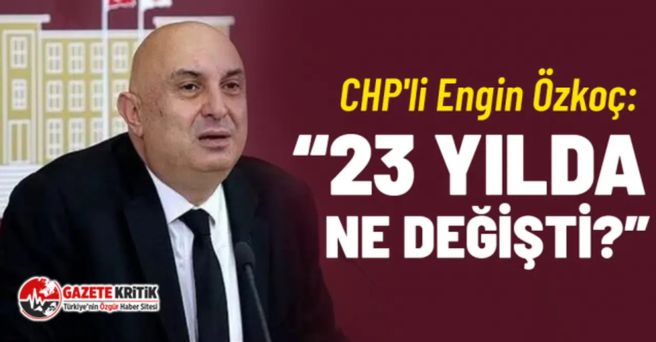 CHP'li Engin Özkoç: “23 yılda ne değişti?”