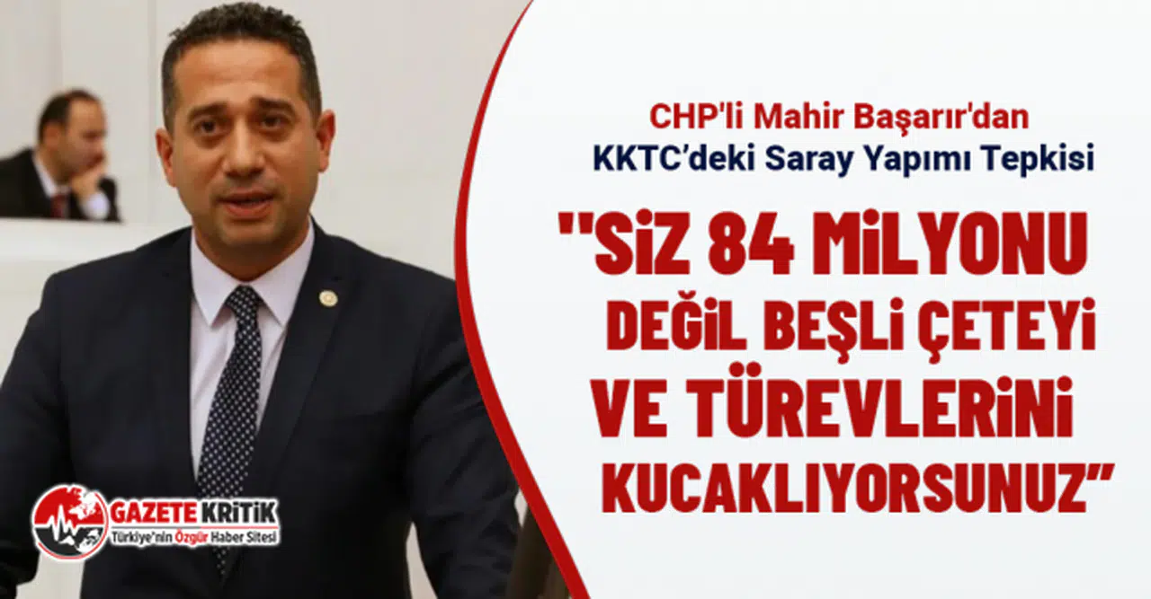 CHP'li Mahir Başarır'dan  KKTC’deki Saray Yapımı Tepkisi
