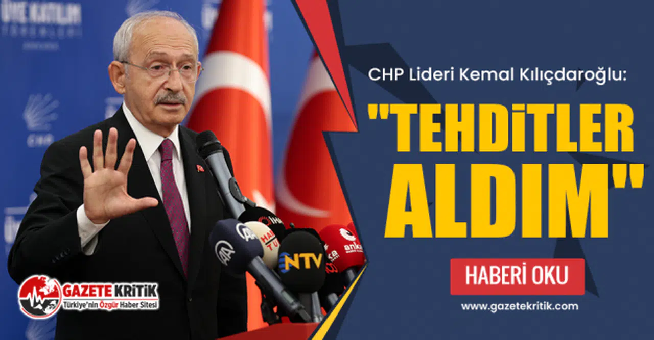 CHP lideri Kemal Kılıçdaroğlu: "Tehditler aldım"