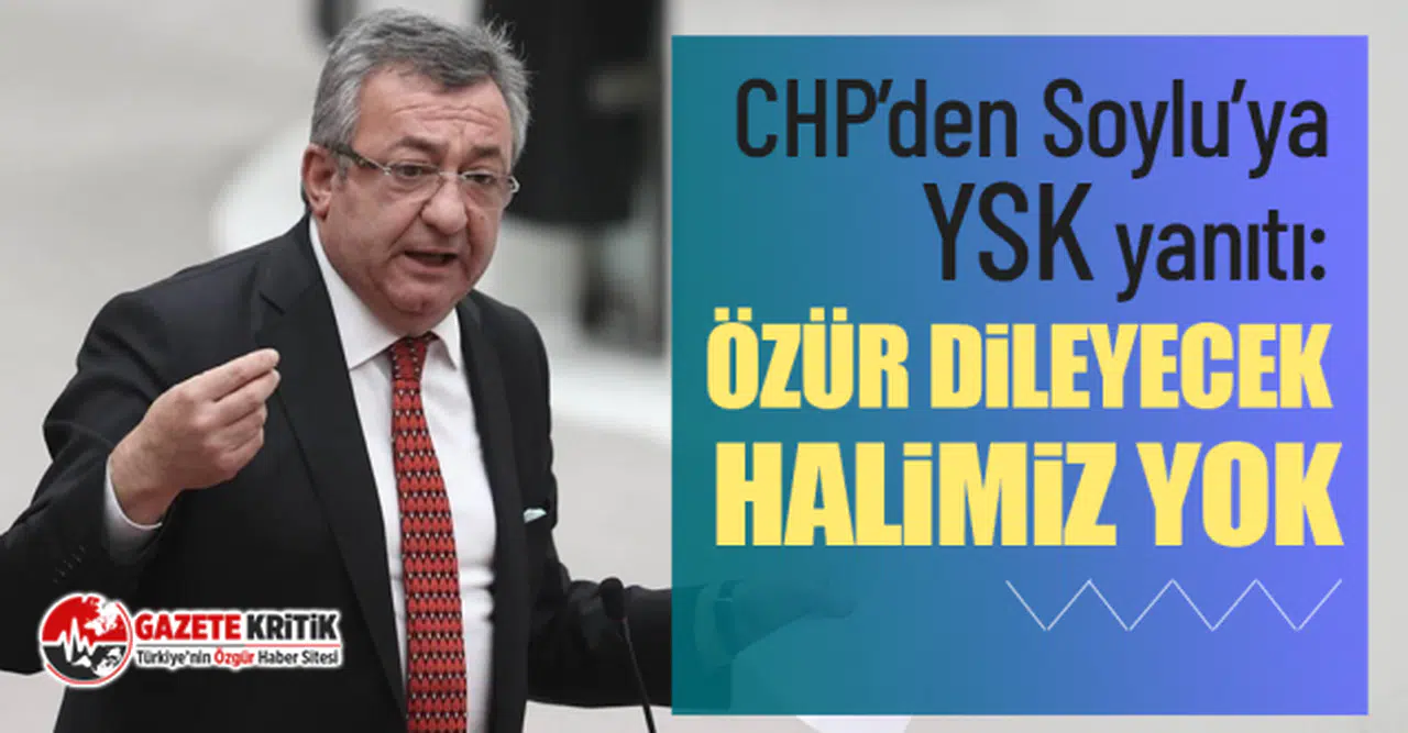 CHP’den Soylu’ya YSK yanıtı: Özür dileyecek halimiz yok