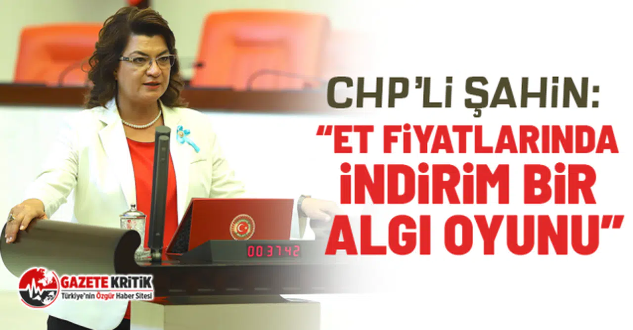 CHP’li Şahin: “Et fiyatlarında indirim bir algı oyunu”