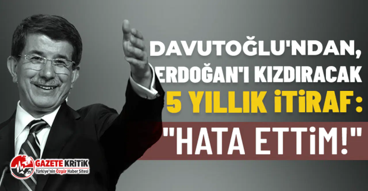 Davutoğlu'ndan, Erdoğan'ı kızdıracak 5 yıllık itiraf: ''Hata ettim!''