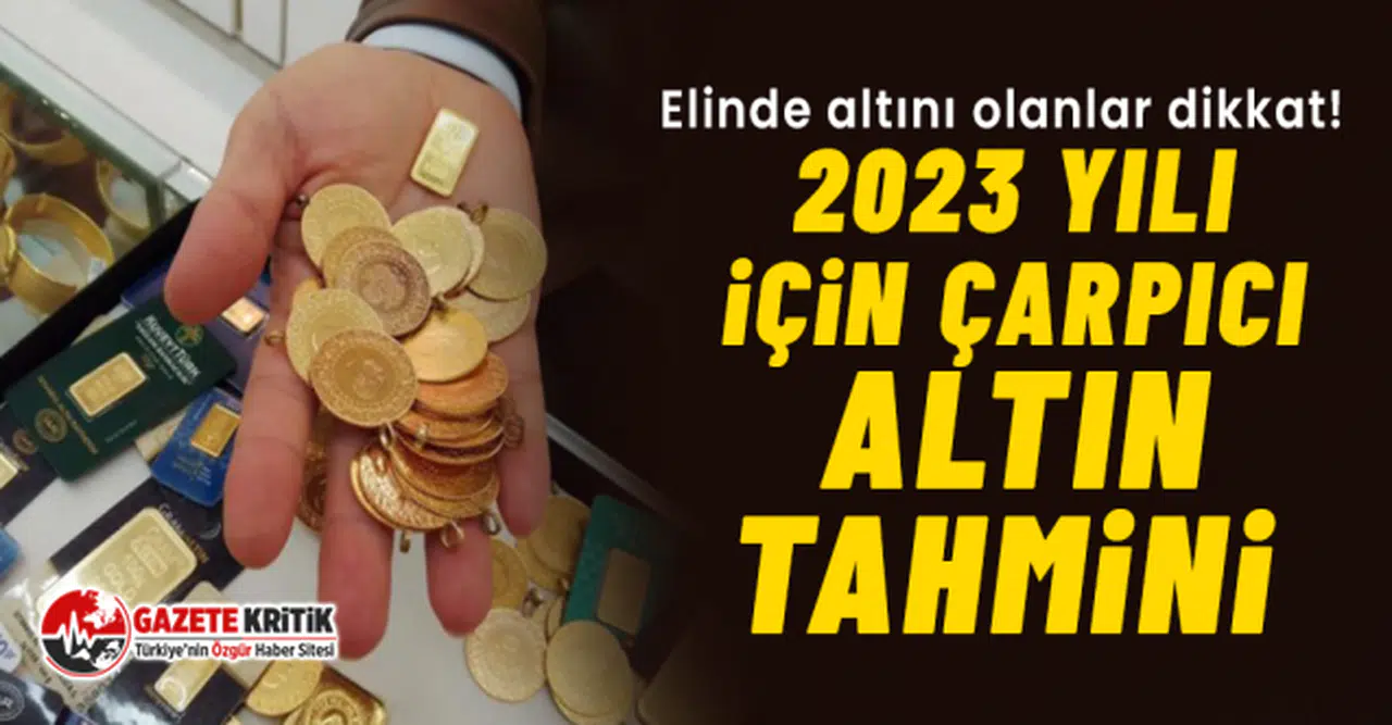 Elinde altını olanlar dikkat! 2023 yılı için çarpıcı altın tahmini