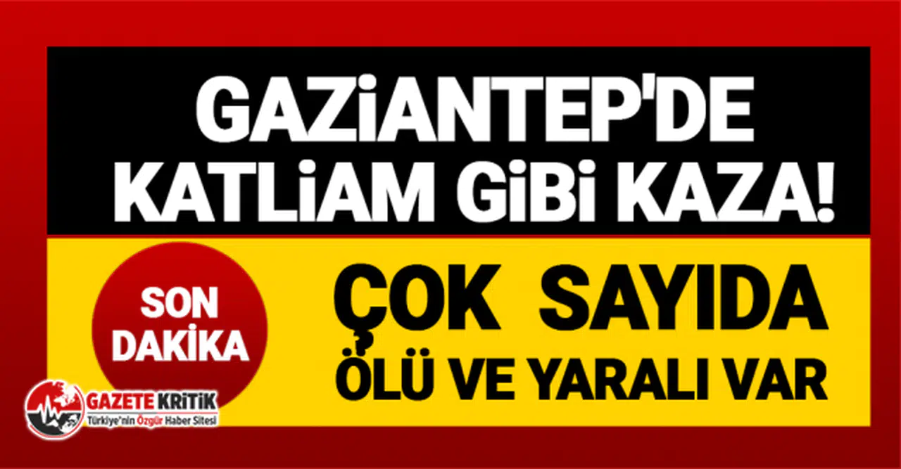 Gaziantep'de katliam gibi kaza! Çok sayıda ölü ve yararılar var