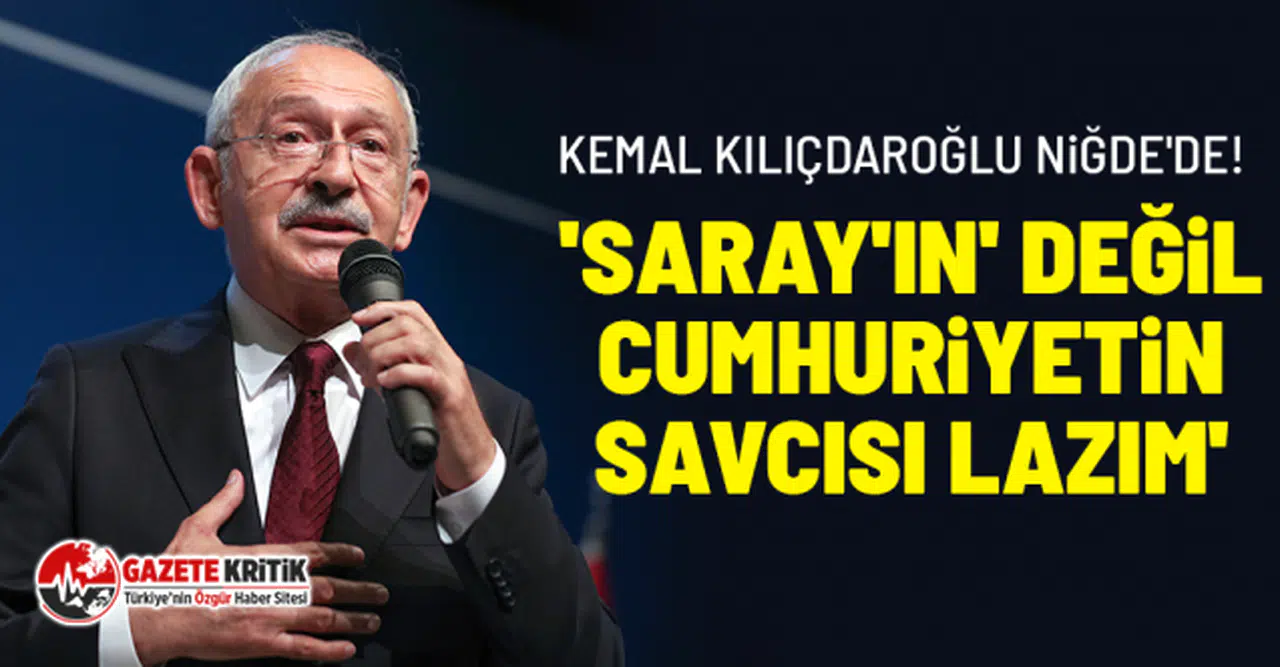 Kemal Kılıçdaroğlu Niğde'de!  'Saray'ın' değil, cumhuriyetin savcısı lazım'