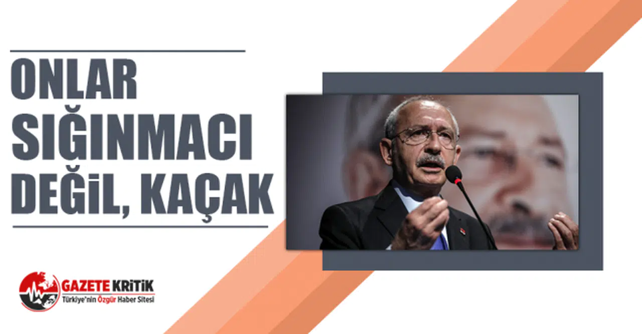 Kemal Kılıçdaroğlu: Onlar sığınmacı değil, kaçak