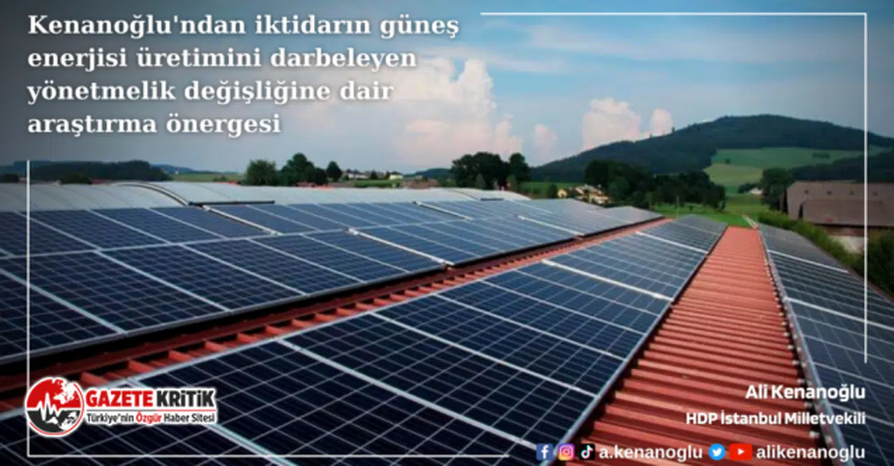 Kenanoğlu’ndan iktidarın güneş enerjisi üretimini darbeleyen yönetmelik değişliğine dair araştırma önergesi