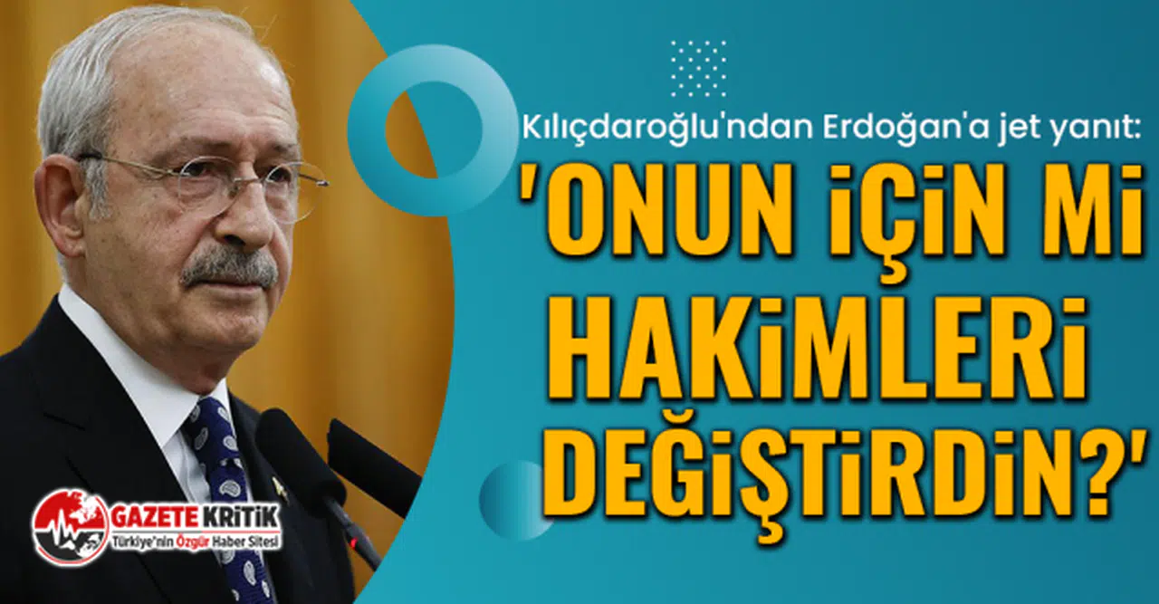 Kılıçdaroğlu'ndan Erdoğan'a jet yanıt: 'Onun için mi hakimleri değiştirdin?'