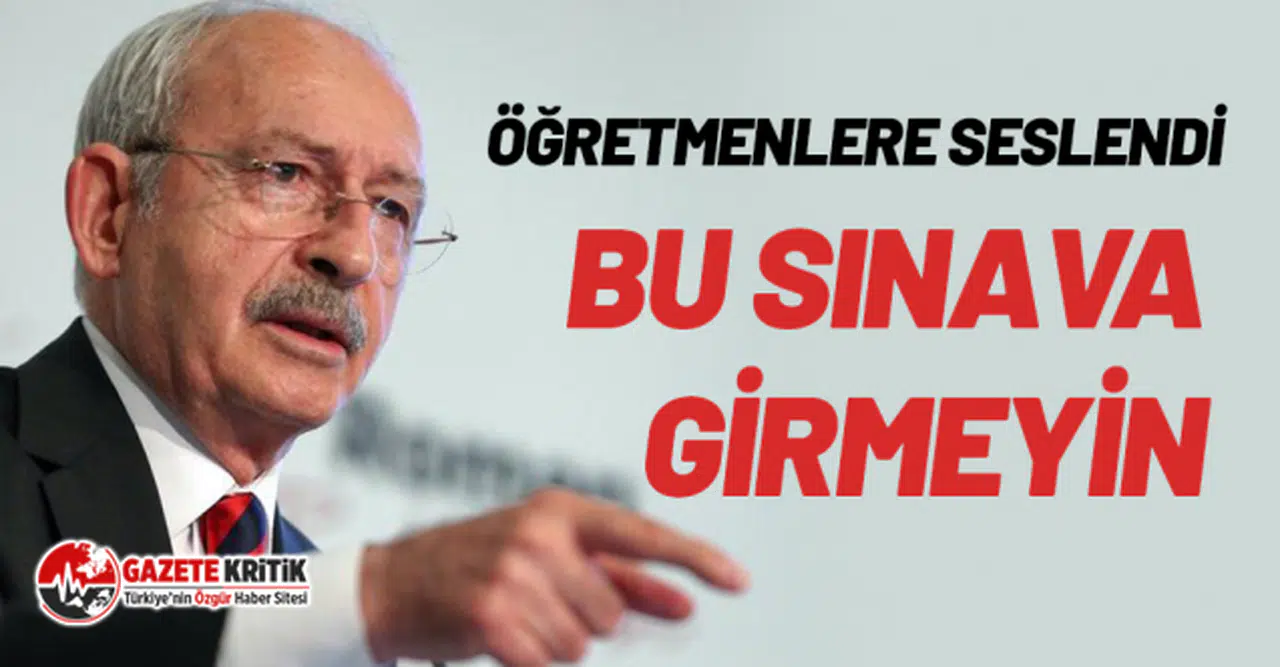 Kılıçdaroğlu’ndan öğretmenlere: Son çağrım, bu sınava girmeyin!