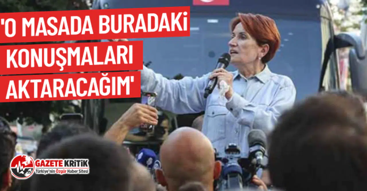 Meral Akşener: 'O masada buradaki konuşmaları aktaracağım'