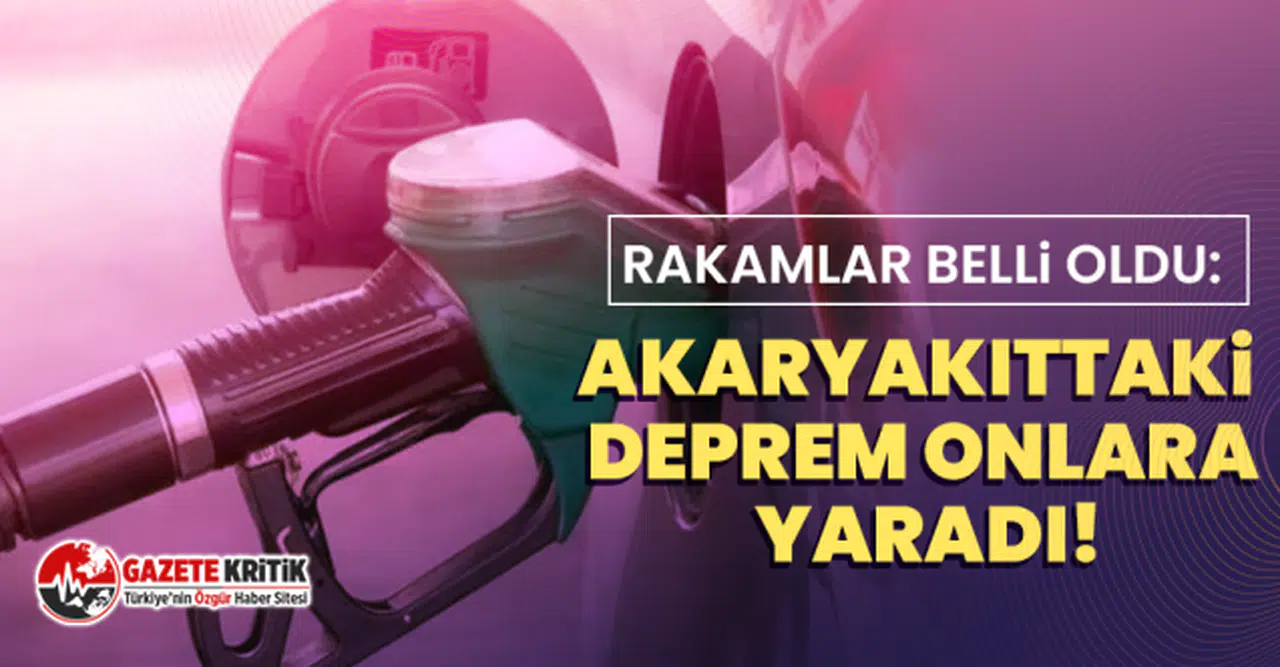 Rakamlar belli oldu: Akaryakıttaki deprem onlara yaradı!