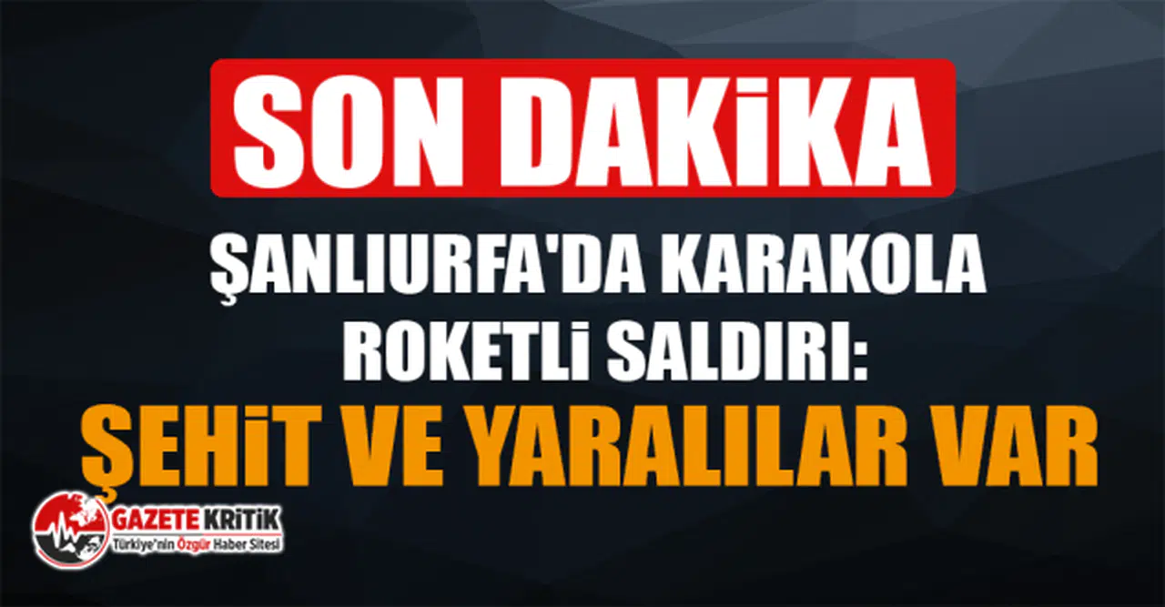 Şanlıurfa'da karakola roketli saldırı: Şehit ve yaralılar var