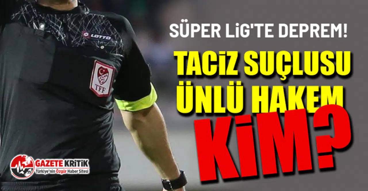 Süper Lig'te deprem!  Taciz suçlusu ünlü hakem kim?