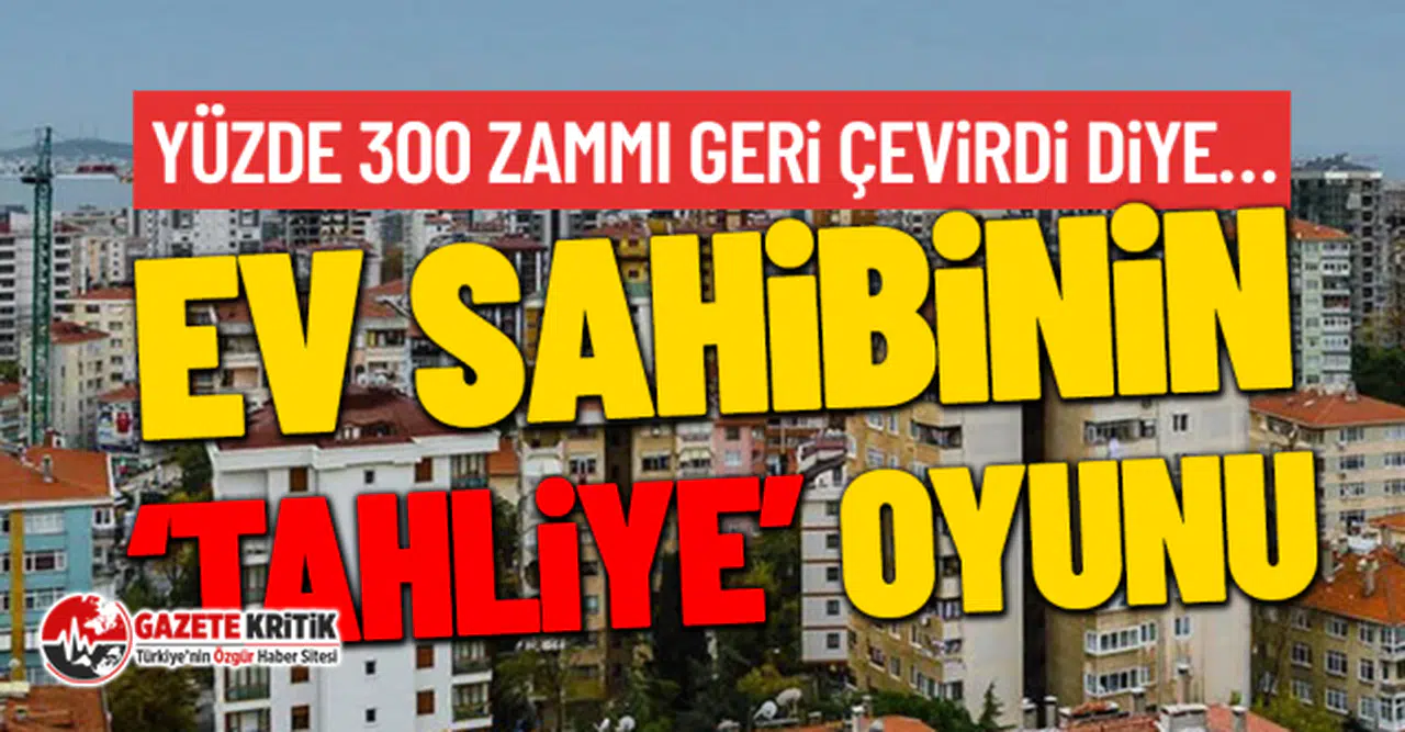 Yüzde 300 zammı geri çevirdi diye… Ev sahibinin ‘tahliye’ oyunu