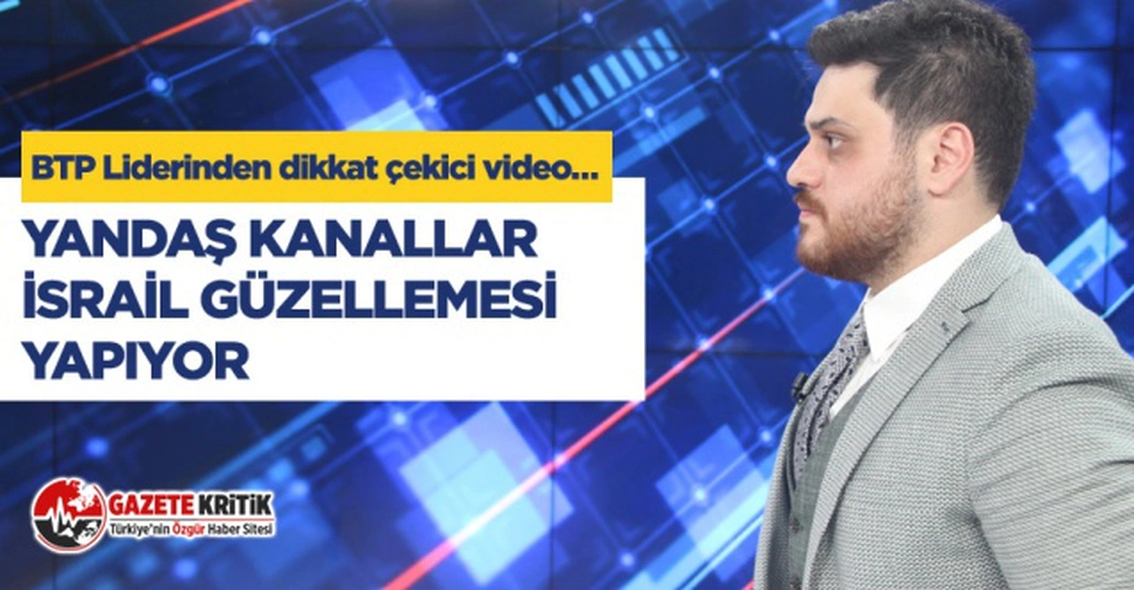 Bağımsız Türkiye Partisi (BTP) Genel Başkanı Hüseyin Baş: Yandaş kanallar İsrail güzellemesi yapıyor