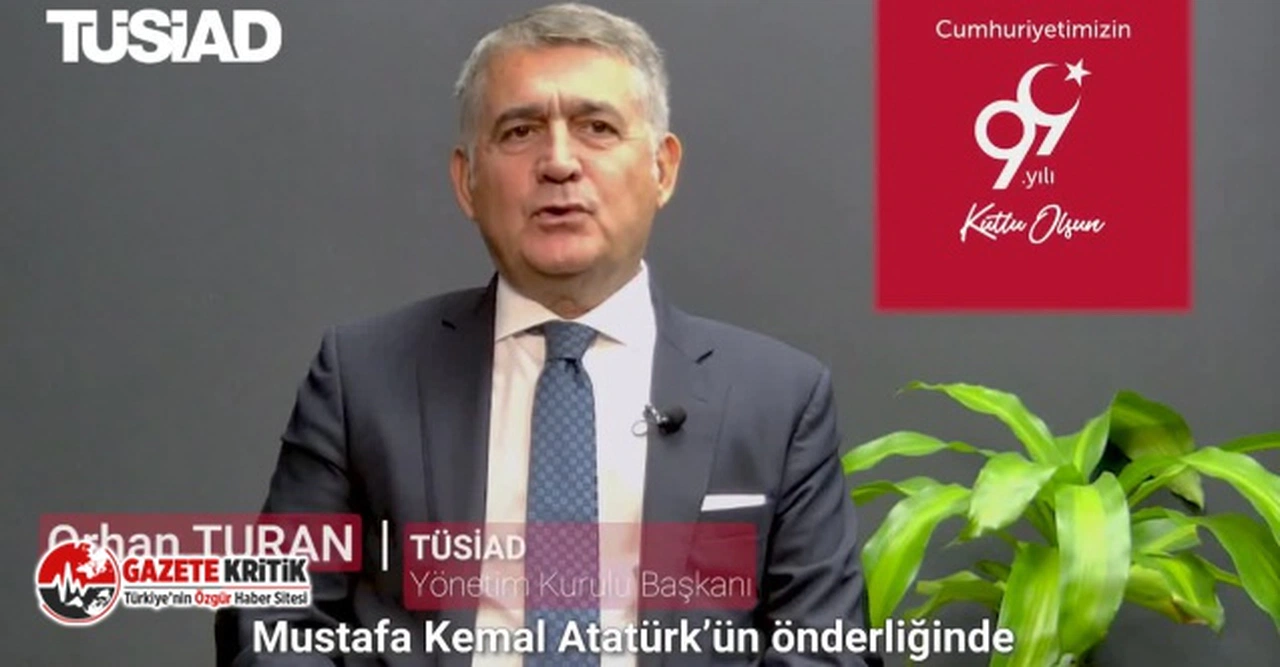 TÜSİAD BAŞKANI ORHAN TURAN: "CUMHURİYETİMİZ ULUSUMUZUN EN BÜYÜK KAZANIMIDIR”
