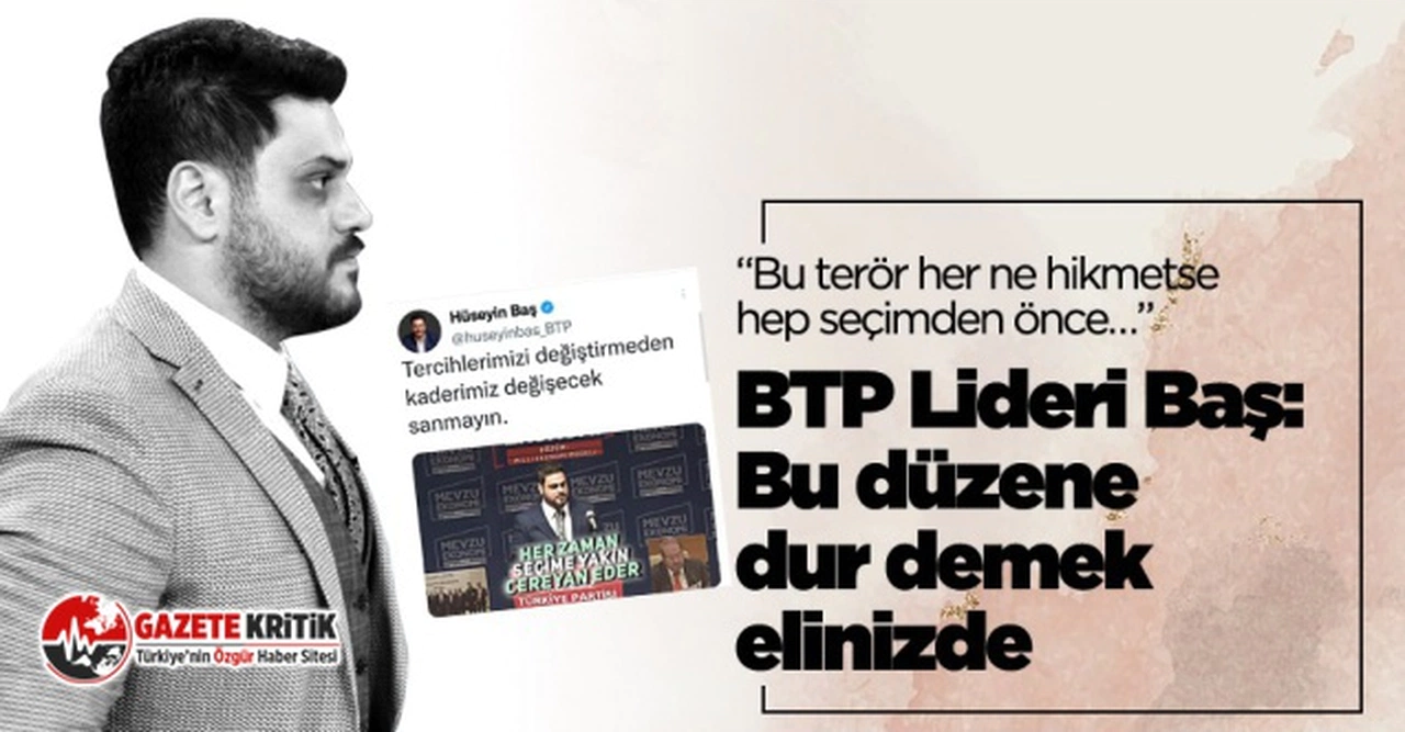 BTP lideri Hüseyin Baş:“Bu terör her ne hikmetse hep seçimden önce cereyan ediyor”