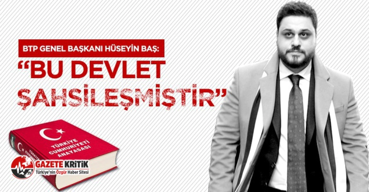 BTP lideri Hüseyin Baş:“Bu devlet şahsileşmiş”