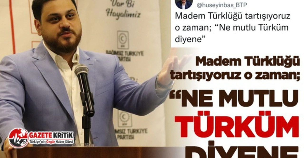 BTP liderinden DEVA Partisi’ne Türklük cevabı:Madem Türklüğü tartışıyoruz o zaman Ne mutlu Türküm diyene