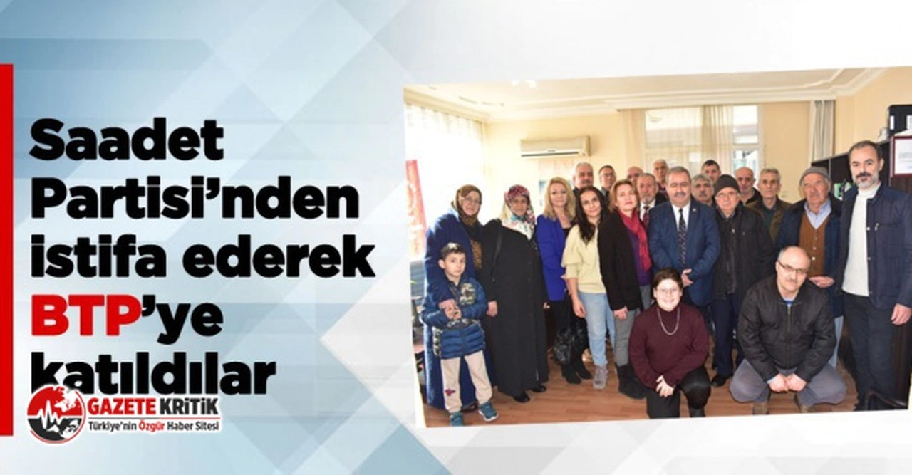 Saadet Partisi’nden istifa eden 35 kişi BTP’ye katıldı