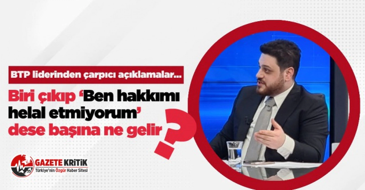 BTP lideri Hüseyin Baş:"Biri çıkıp Erdoğan’a ‘Ben hakkımı helal etmiyorum’ dese başına ne gelir?"